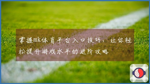 掌握mk体育平台入口技巧，让你轻松提升游戏水平的进阶攻略