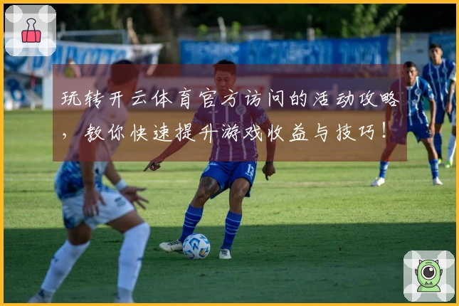 玩转开云体育官方访问的活动攻略，教你快速提升游戏收益与技巧！
