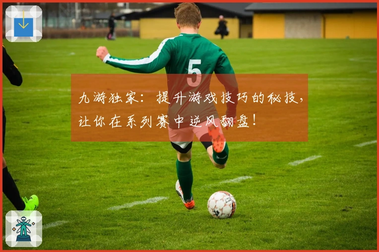九游独家:提升游戏技巧的秘技,让你在系列赛中逆风翻盘!