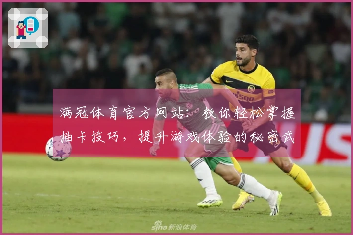 满冠体育官方网站：教你轻松掌握抽卡技巧，提升游戏体验的秘密武器