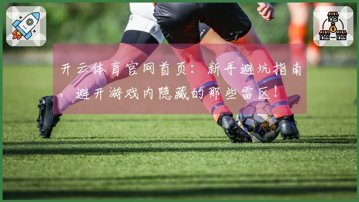 开云体育官网首页：新手避坑指南，避开游戏内隐藏的那些雷区！