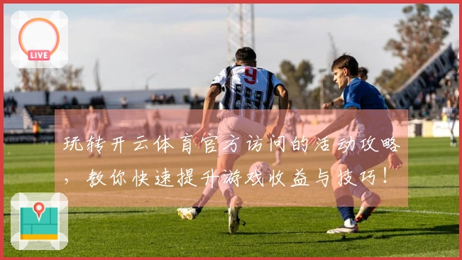 玩转开云体育官方访问的活动攻略,教你快速提升游戏收益与技巧!