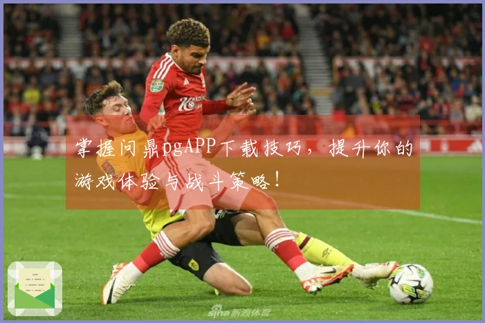掌握问鼎pgAPP下载技巧,提升你的游戏体验与战斗策略!